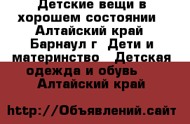 Детские вещи в хорошем состоянии - Алтайский край, Барнаул г. Дети и материнство » Детская одежда и обувь   . Алтайский край